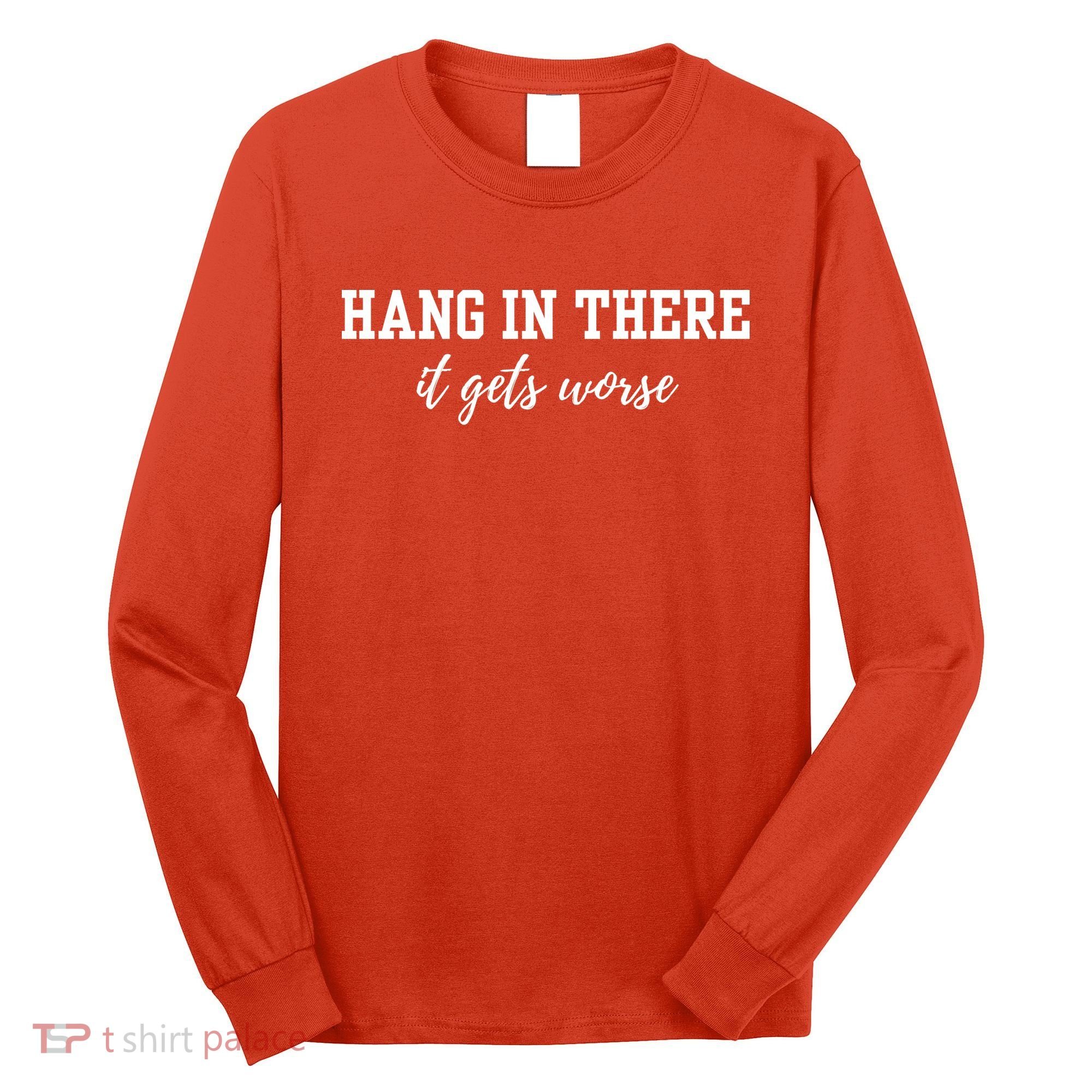 Hang In There It Gets Worse Long Sleeve Shirt