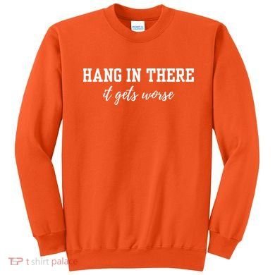 Hang In There It Gets Worse Sweatshirt