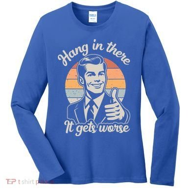 Hang In There It Gets Worse Women's Long Sleeve Shirt