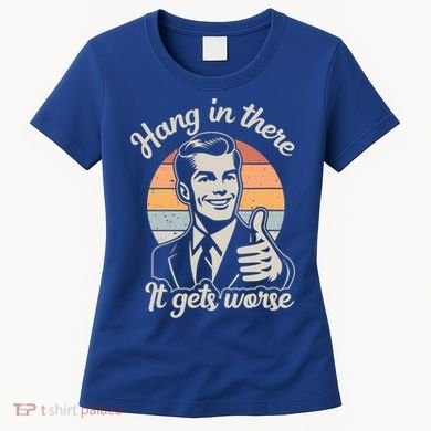 Hang In There It Gets Worse Women's T-Shirt