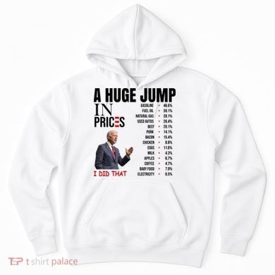 Huge Jump In Prices Joe Biden I Did That Hoodie