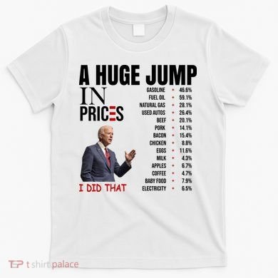 Huge Jump In Prices Joe Biden I Did That T-Shirt