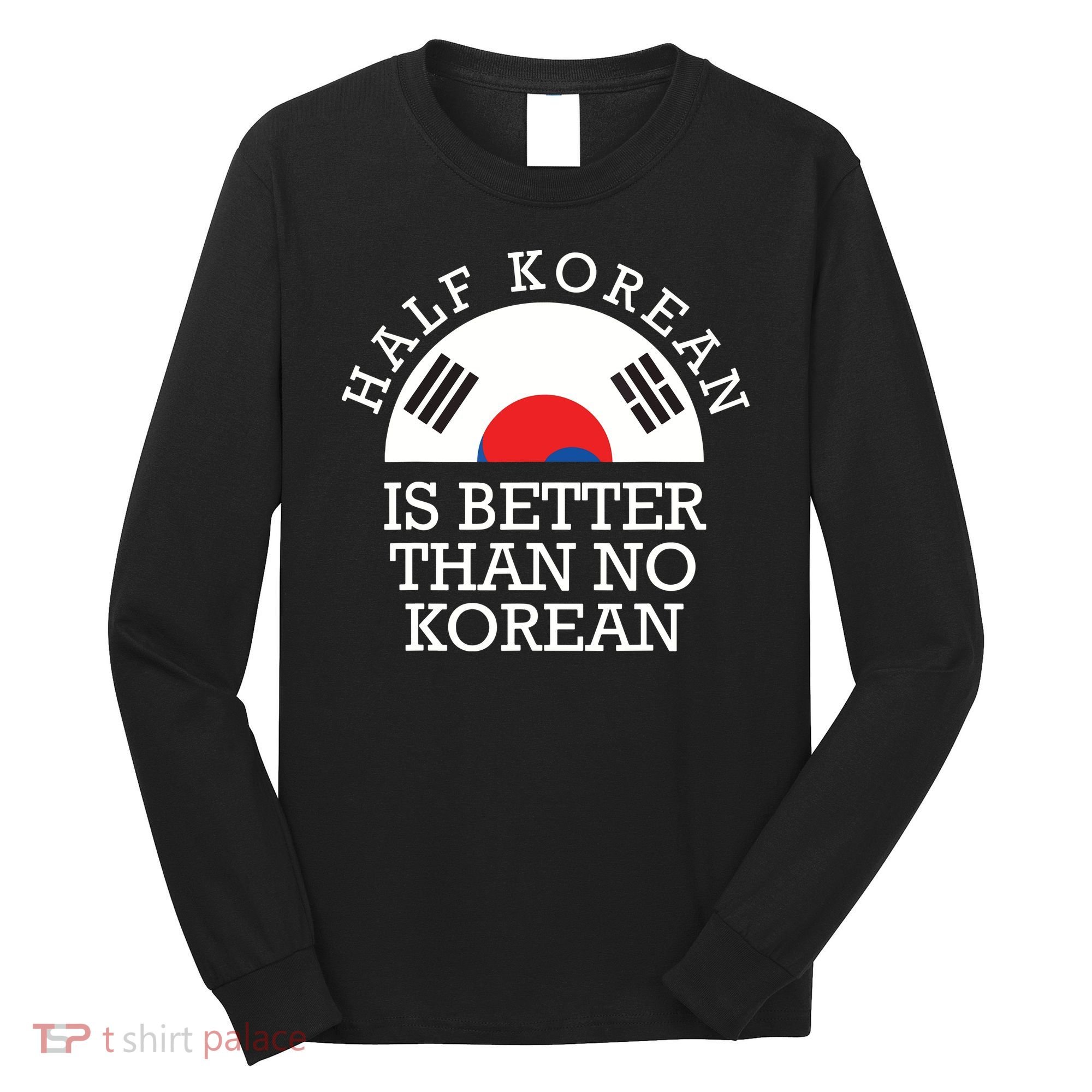 Half Korean Is Better Than No Korean Korea Flag Hanguk Long Sleeve Shirt