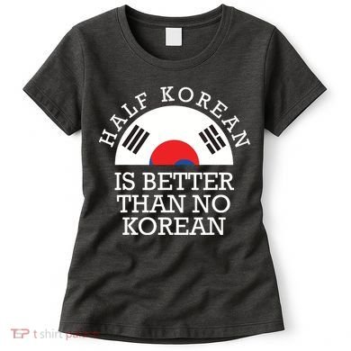Half Korean Is Better Than No Korean Korea Flag Hanguk Women's T-Shirt