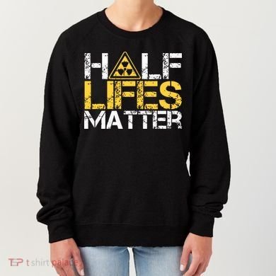 Half Lives Matter Nuclear Engineer Radioactive Decay Women's Sweatshirt