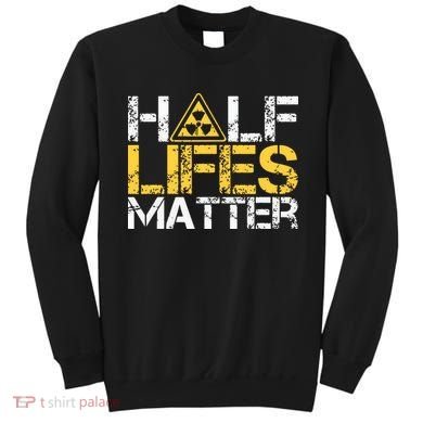 Half Lives Matter Nuclear Engineer Radioactive Decay Sweatshirt