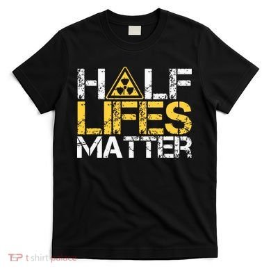 Half Lives Matter Nuclear Engineer Radioactive Decay T-Shirt
