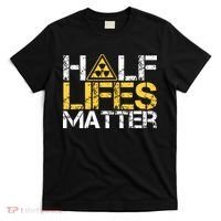 Half Lives Matter Nuclear Engineer Radioactive Decay T-Shirt thumb 0