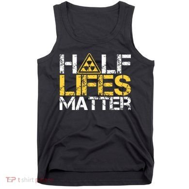 Half Lives Matter Nuclear Engineer Radioactive Decay Tank Top
