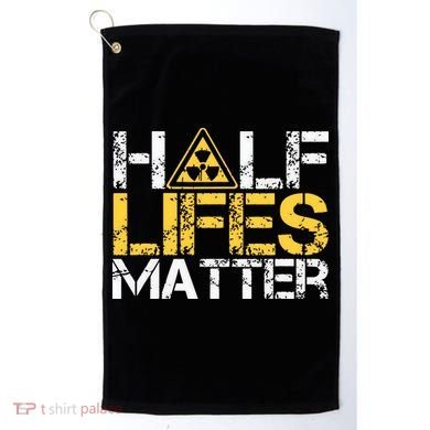 Half Lives Matter Nuclear Engineer Radioactive Decay Golf Towel