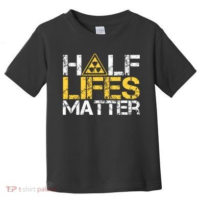 Half Lives Matter Nuclear Engineer Radioactive Decay Toddler T-Shirt