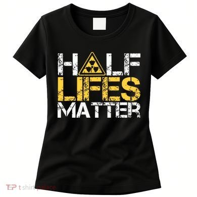 Half Lives Matter Nuclear Engineer Radioactive Decay Women's T-Shirt