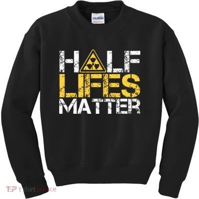Half Lives Matter Nuclear Engineer Radioactive Decay Kids Sweatshirt