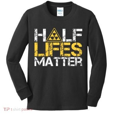 Half Lives Matter Nuclear Engineer Radioactive Decay Kids Long Sleeve Shirt
