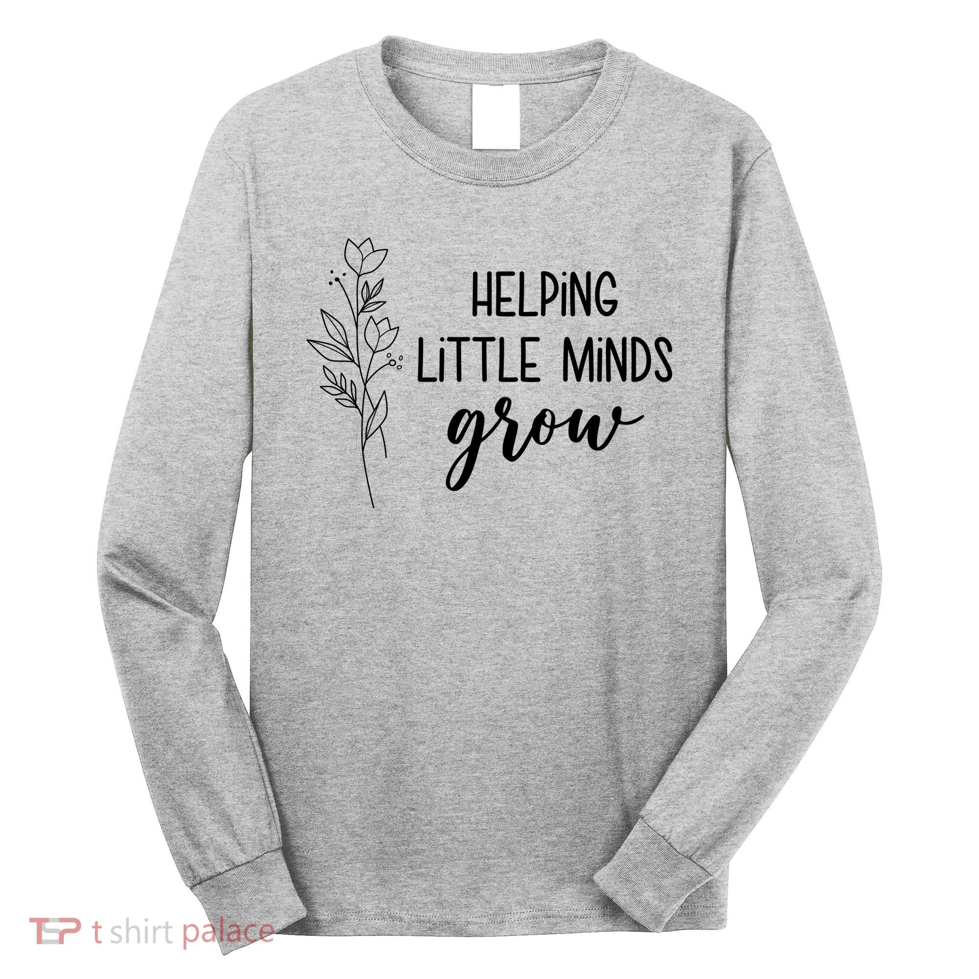 Helping Little Minds Grow Educator Teacher Long Sleeve Shirt