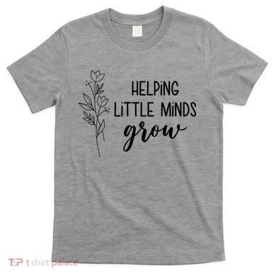 Helping Little Minds Grow Educator Teacher T-Shirt