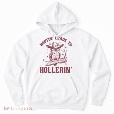 Hootin' Leads To Hollerin' Hoodie