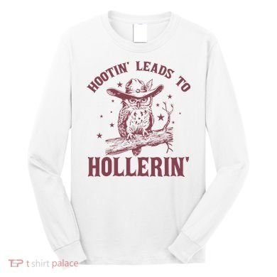 Hootin' Leads To Hollerin' Long Sleeve Shirt