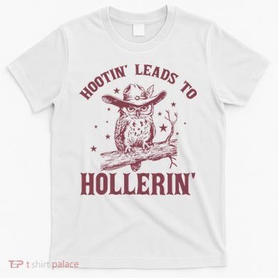 Hootin' Leads To Hollerin' T-Shirt