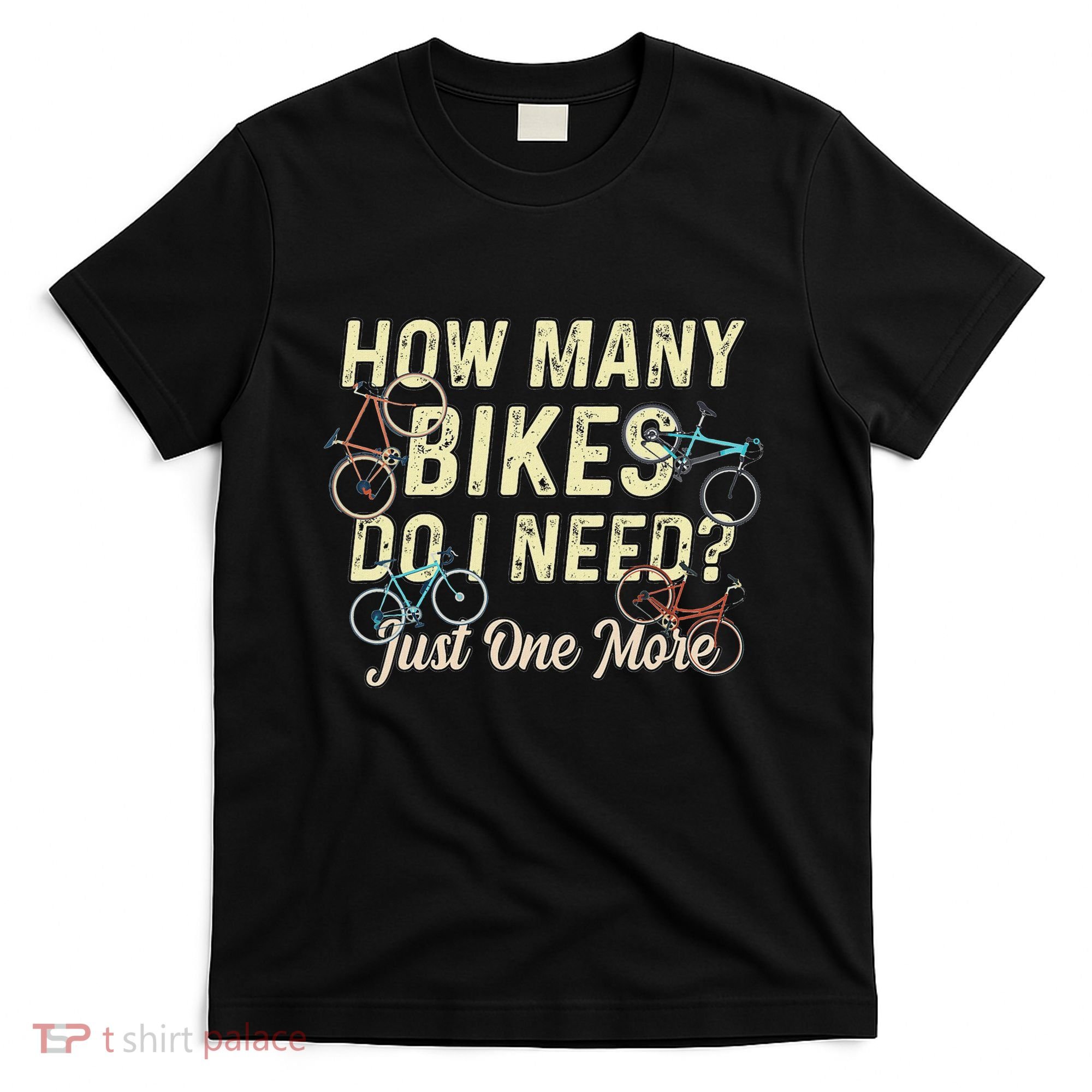 How Many Bikes Do I Need Just One More Funny Bike Cyclist T-Shirt