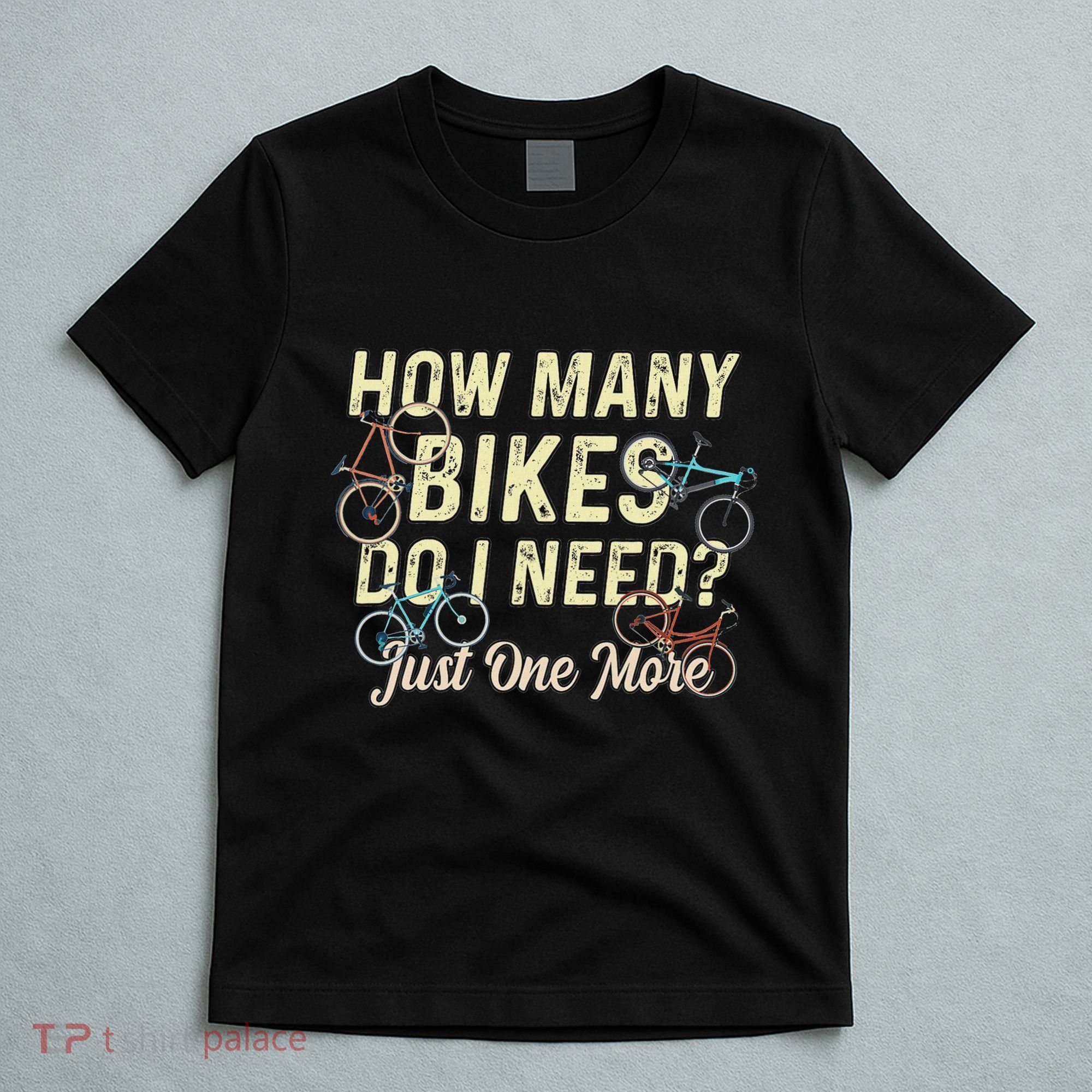 How Many Bikes Do I Need Just One More Funny Bike Cyclist T-Shirt