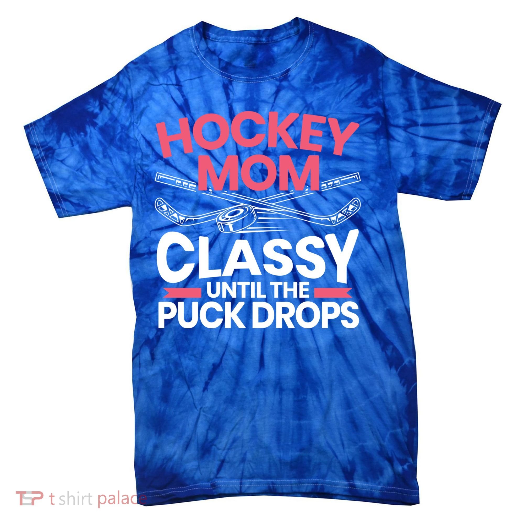 Hockey Mom Classy Until The Puck Drops Mothers Day Cute Gift Tie-Dye T-Shirt
