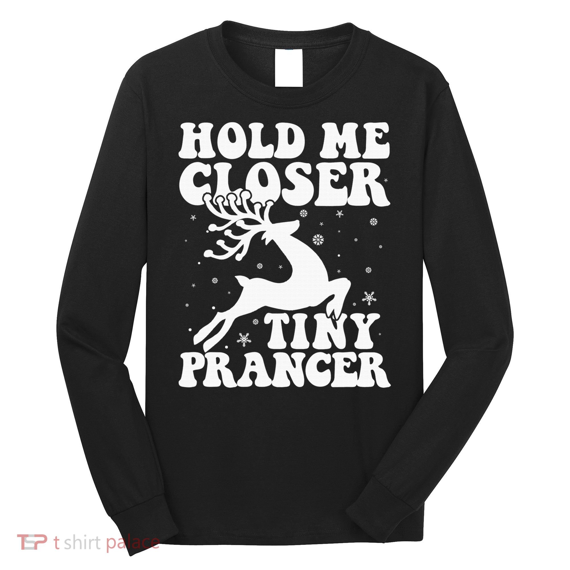 Hold me closer tiny prancer Deer Ugly Christmas Sweater Long Sleeve Shirt