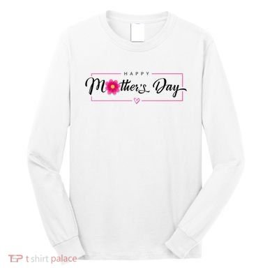 Happy Mothers Day Flower Gift Long Sleeve Shirt