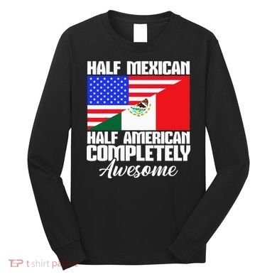 Half Mexican Half American Completely Awesome USA Mexico Long Sleeve Shirt