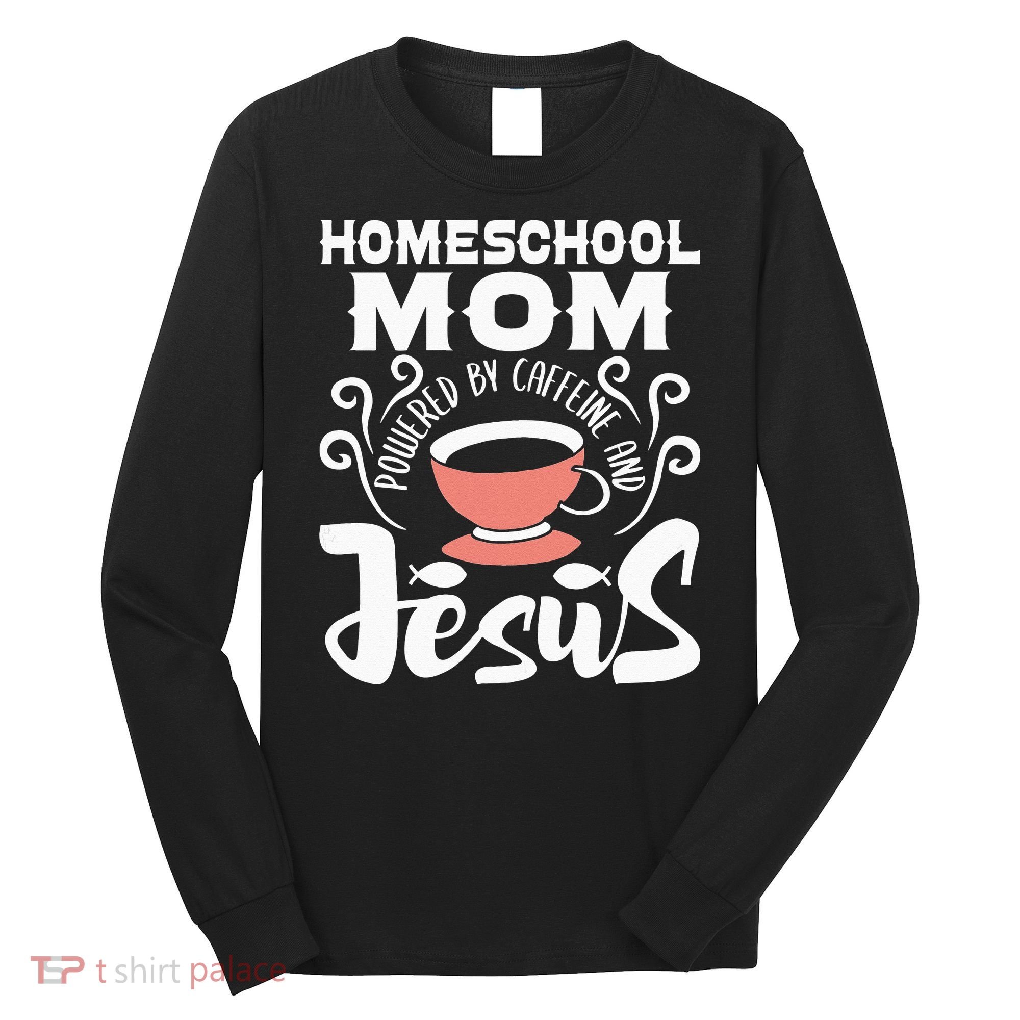 Homeschool Mom Powered By Caffeine And Jesus Homeschooling Long Sleeve Shirt