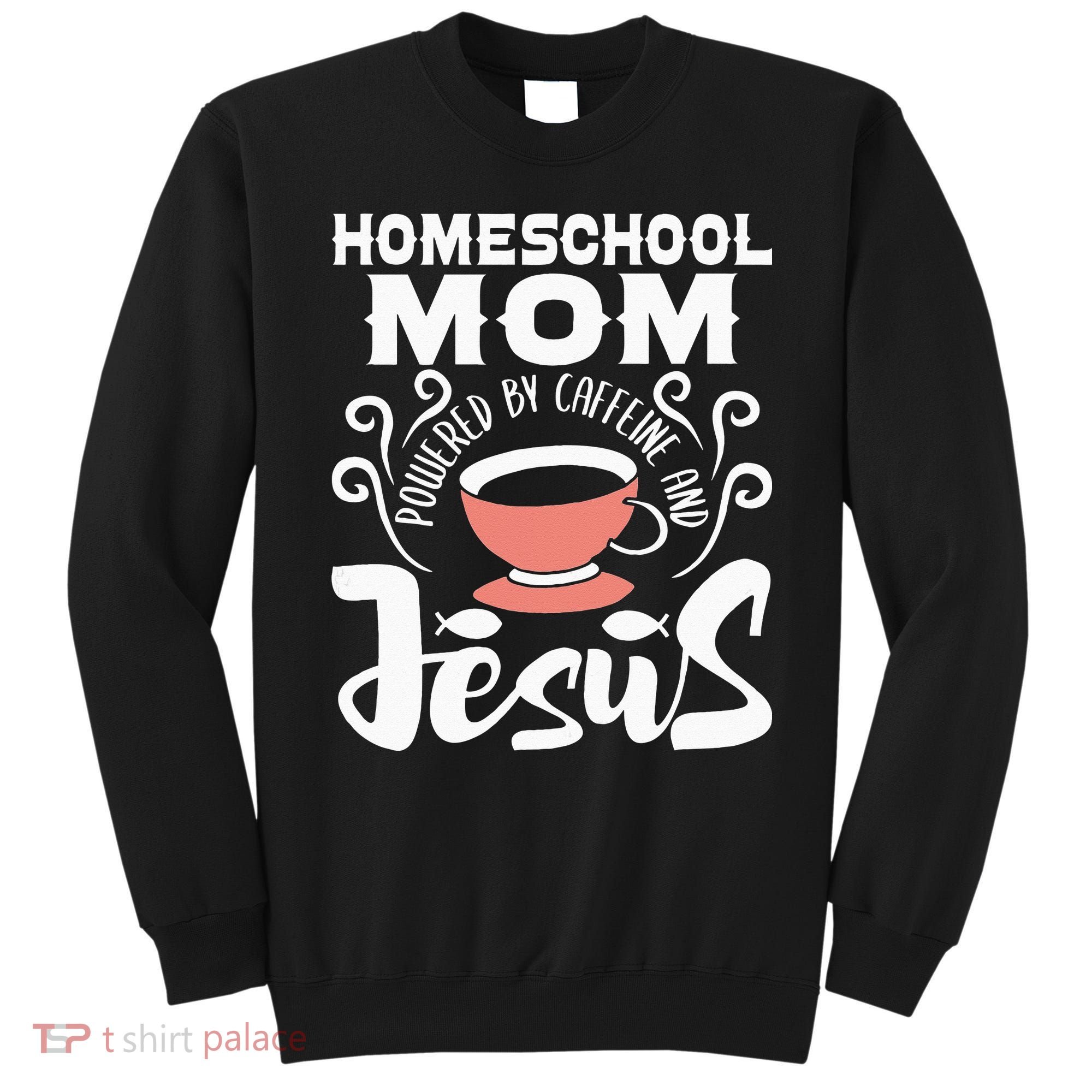 Homeschool Mom Powered By Caffeine And Jesus Homeschooling Sweatshirt