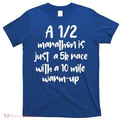 Half Marathon Running Runners A 1/2 Marathon Is Just 5k Race Meaningful Gift T-Shirt