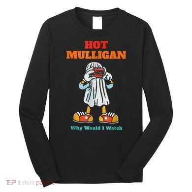 Hot Mulligan Why Would I Watch Long Sleeve Shirt