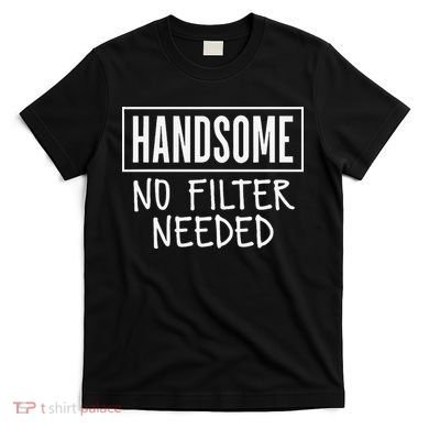 Handsome No Filter Needed Confident Saying T-Shirt