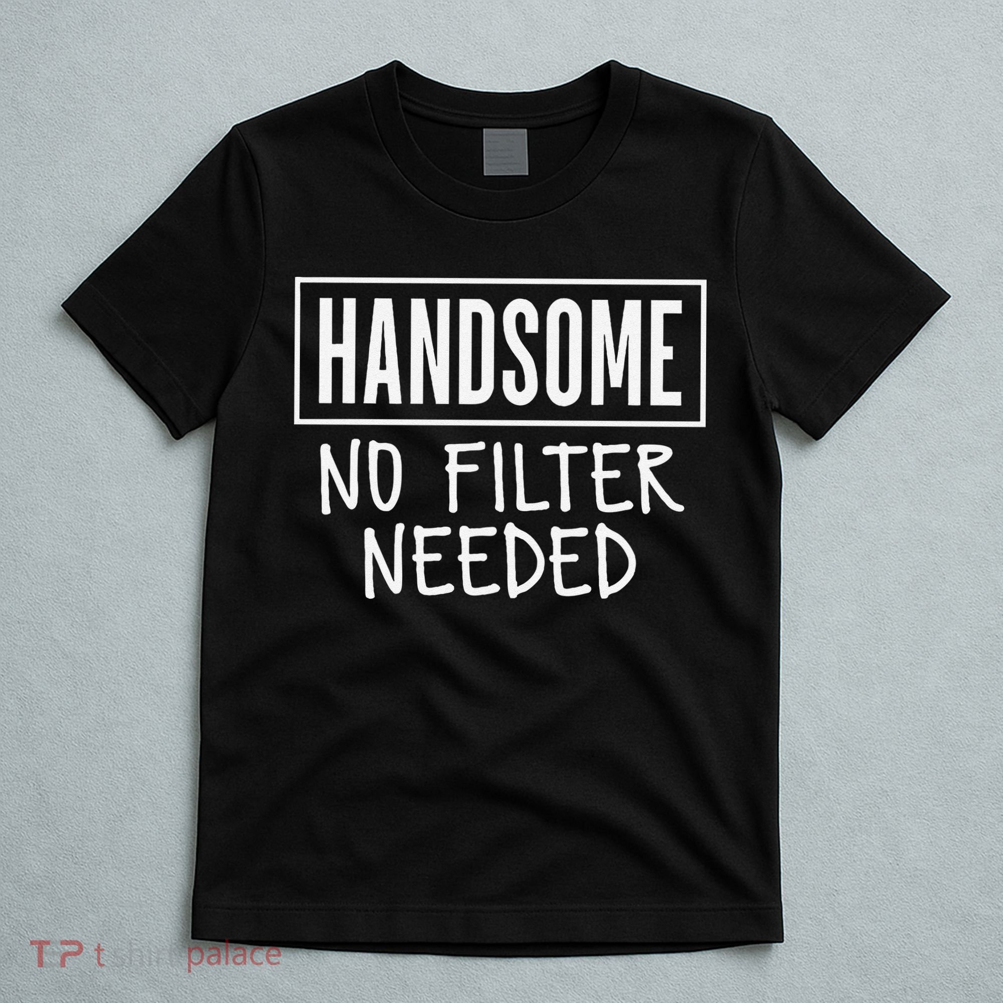 Handsome No Filter Needed Confident Saying T-Shirt