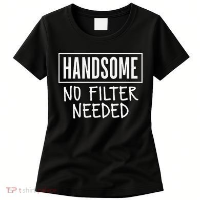 Handsome No Filter Needed Confident Saying Women's T-Shirt