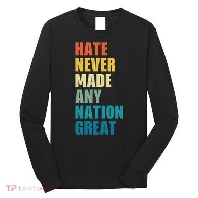 Hate Never Made Any Nation Great Anti Trump Election Long Sleeve Shirt