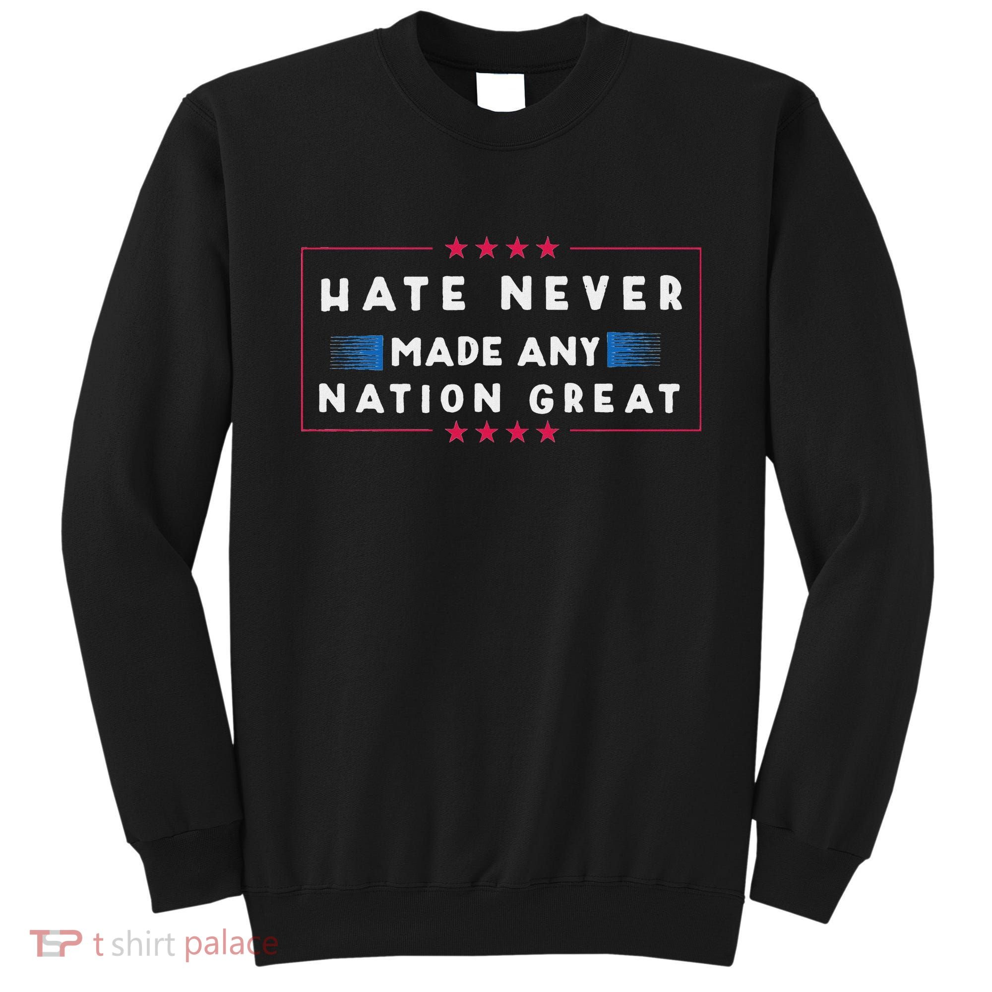 Hate Never Made Any Nation Great Funny Anti Trump Sweatshirt