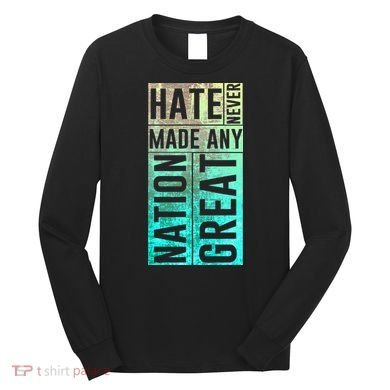 Hate Never Made Any Nation Great Political Protest Long Sleeve Shirt