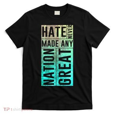 Hate Never Made Any Nation Great Political Protest T-Shirt