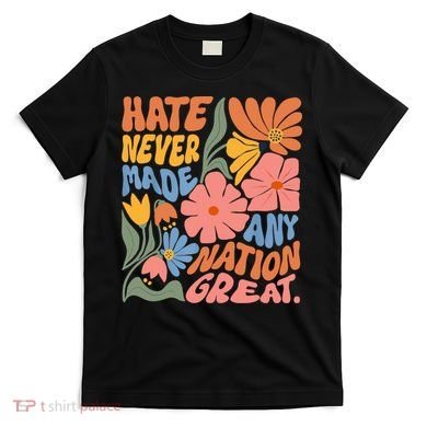 Hate Never Made Any Nation Great  T-Shirt