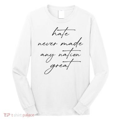 Hate Never Made Any Nation Great Long Sleeve Shirt