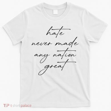 Hate Never Made Any Nation Great T-Shirt