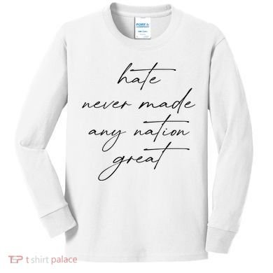 Hate Never Made Any Nation Great Kids Long Sleeve Shirt