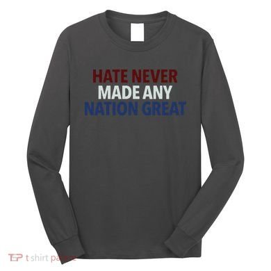 Hate Never Made Any Nation Great Racial Equality Long Sleeve Shirt