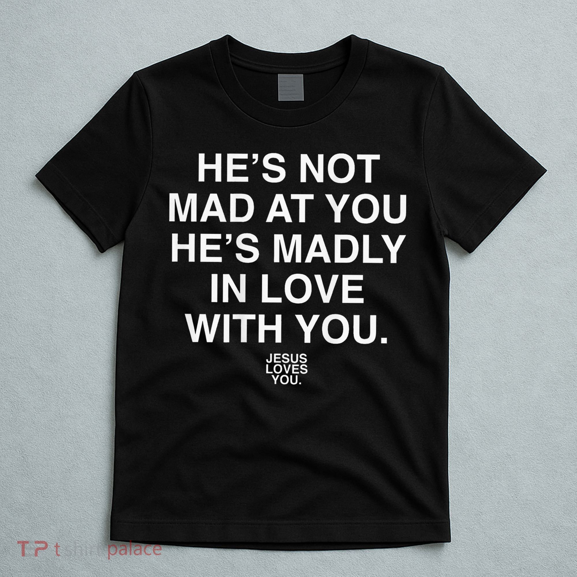 He's Not Mad At You He's Madly In Love With You Jesus Lovers T-Shirt