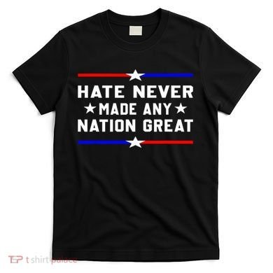 Hate Never Made Any Nation Great T-Shirt