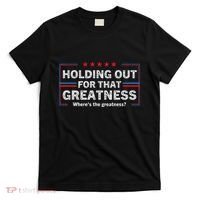 Holding Out For That Greatness Funny Anti Trump Sayings T-Shirt thumb 0