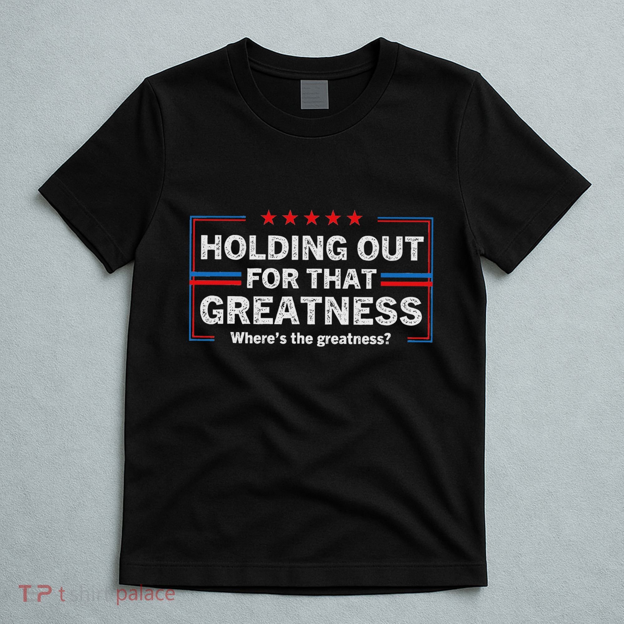 Holding Out For That Greatness Funny Anti Trump Sayings T-Shirt