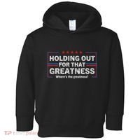 Holding Out For That Greatness Funny Anti Trump Sayings Toddler Hoodie thumb 0